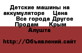 Детские машины на аккумуляторе  › Цена ­ 5 000 - Все города Другое » Продам   . Крым,Алушта